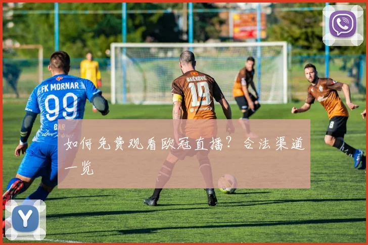 如何免费观看欧冠直播？合法渠道一览