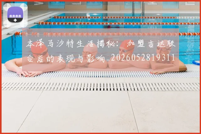 本泽马沙特生活揭秘：加盟吉达联合后的表现与影响_20260528193118