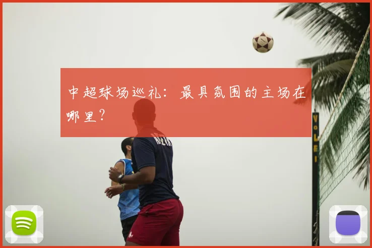 中超球场巡礼:最具氛围的主场在哪里?