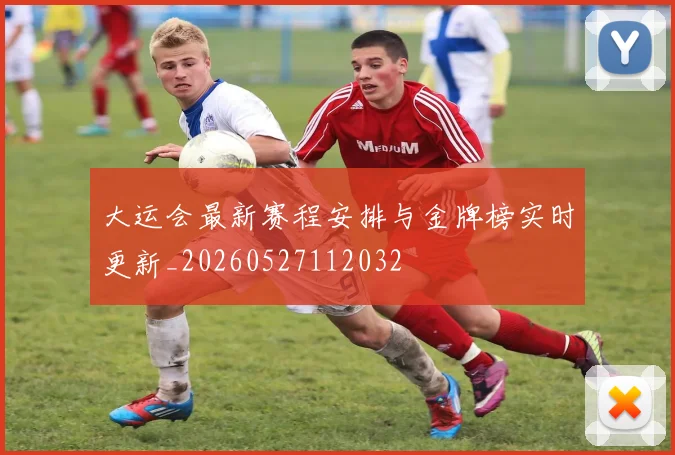大运会最新赛程安排与金牌榜实时更新_20260527112032