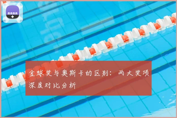 金球奖与奥斯卡的区别：两大奖项深度对比分析