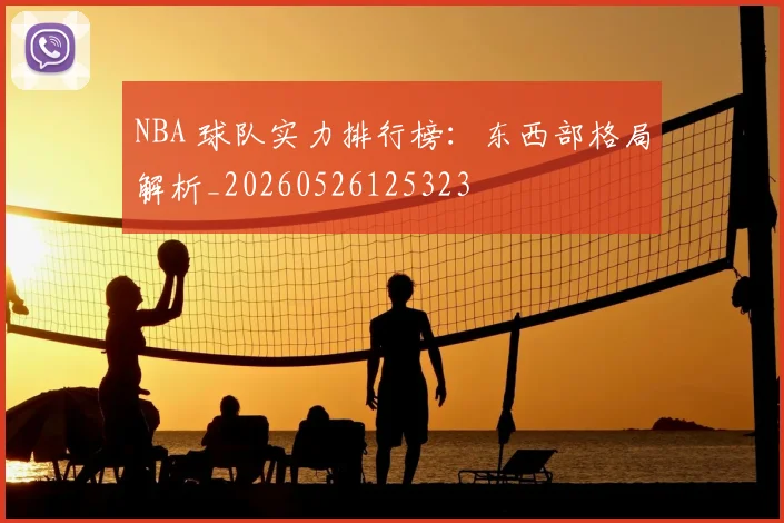 NBA 球队实力排行榜:东西部格局解析_20260526125323