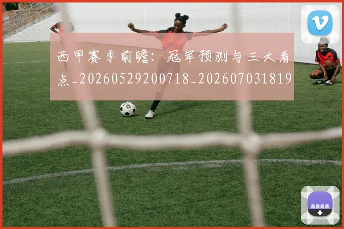 西甲赛季前瞻:冠军预测与三大看点_20260529200718_20260703181920