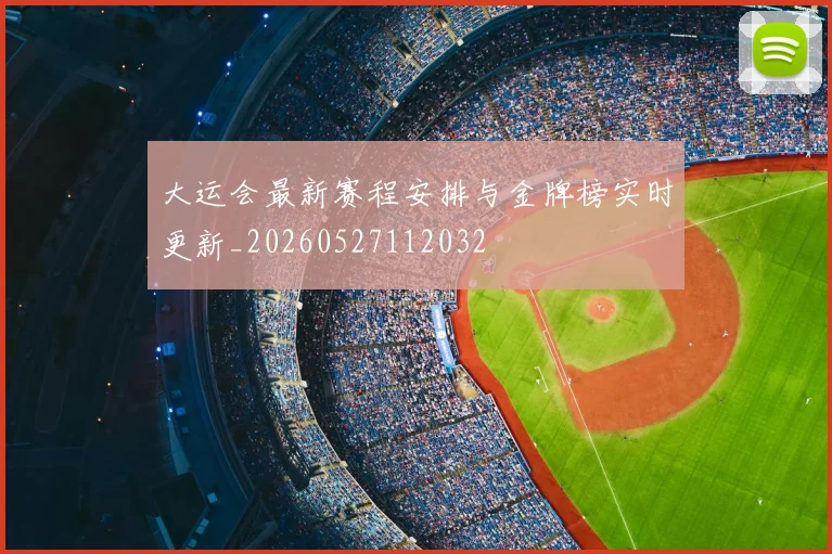 大运会最新赛程安排与金牌榜实时更新_20260527112032