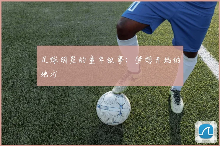 足球明星的童年故事：梦想开始的地方