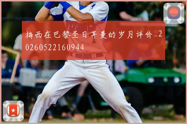 梅西在巴黎圣日耳曼的岁月评价_20260522160944