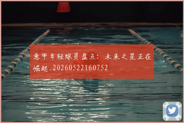 意甲年轻球员盘点：未来之星正在崛起_20260522160752